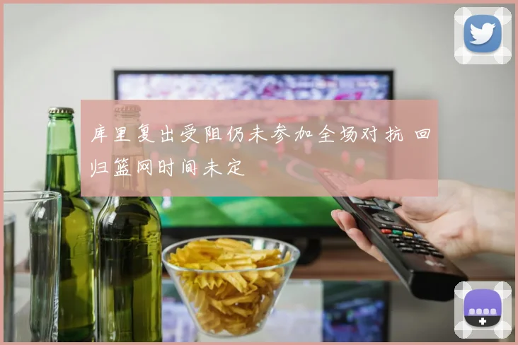 库里复出受阻仍未参加全场对抗 回归篮网时间未定