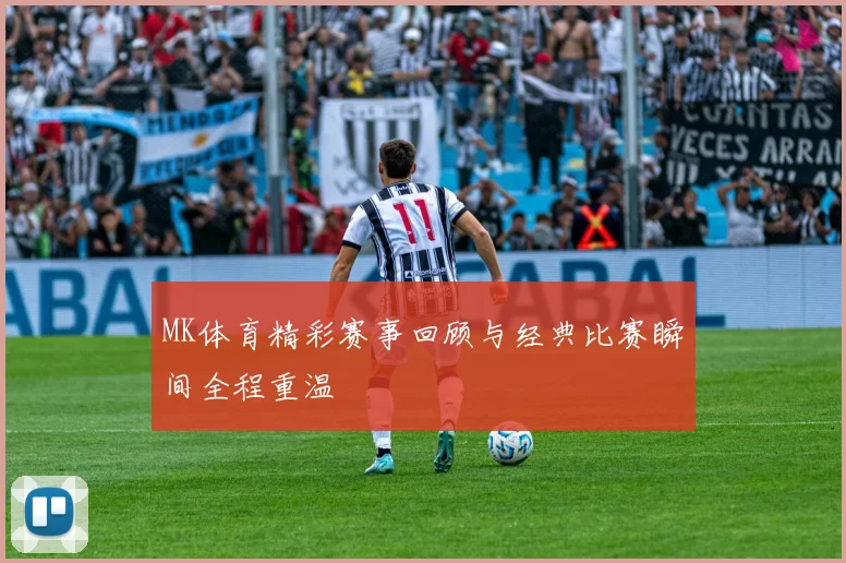 MK体育精彩赛事回顾与经典比赛瞬间全程重温