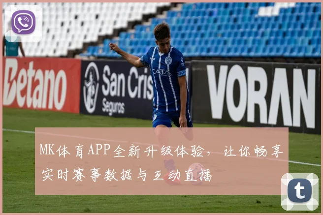 MK体育APP全新升级体验，让你畅享实时赛事数据与互动直播