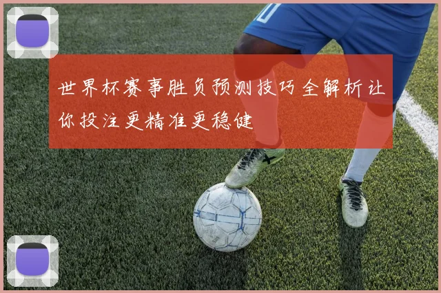 世界杯赛事胜负预测技巧全解析让你投注更精准更稳健