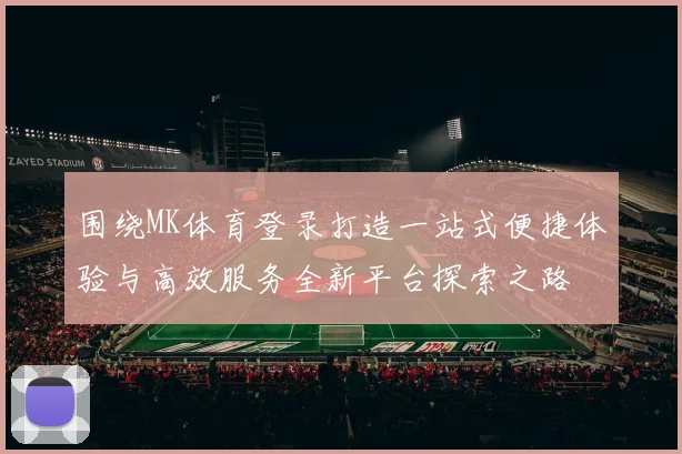 围绕MK体育登录打造一站式便捷体验与高效服务全新平台探索之路