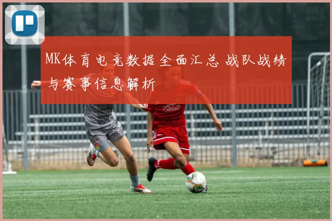 MK体育电竞数据全面汇总 战队战绩与赛事信息解析
