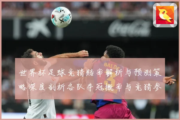 世界杯足球竞猜赔率解析与预测策略深度剖析各队夺冠概率与竞猜参数据研判