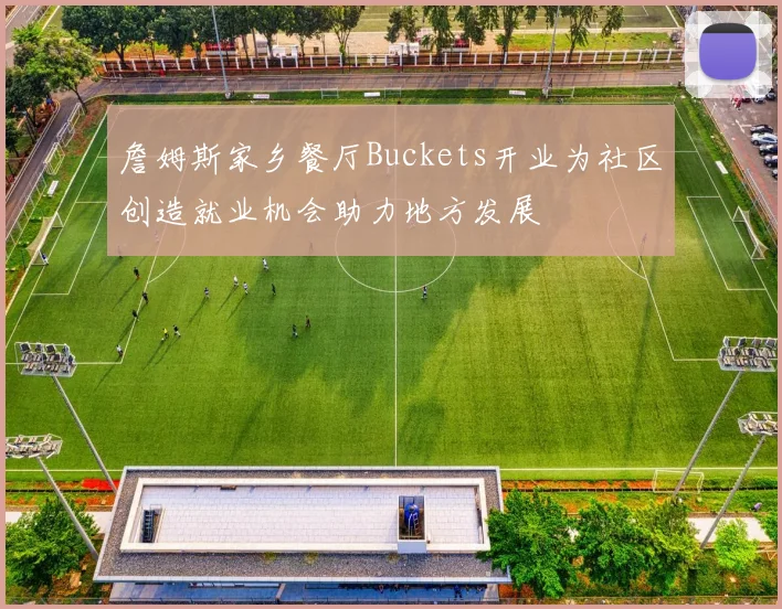詹姆斯家乡餐厅Buckets开业为社区创造就业机会助力地方发展