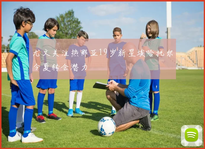尤文关注热那亚19岁新星埃哈托尔今夏转会潜力
