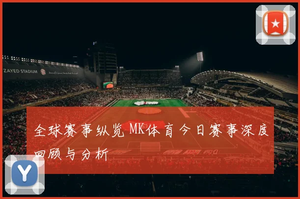 全球赛事纵览 MK体育今日赛事深度回顾与分析
