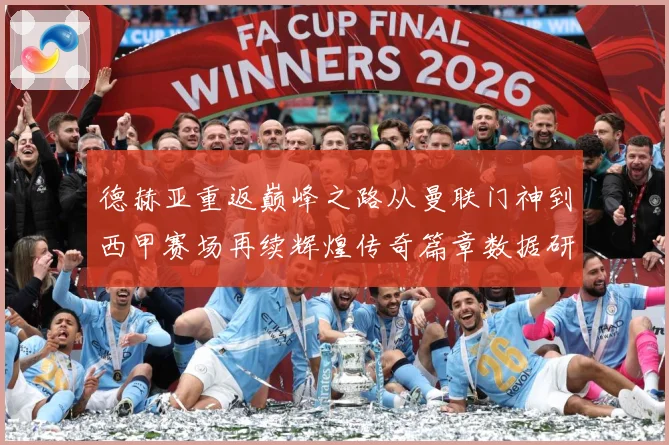 德赫亚重返巅峰之路从曼联门神到西甲赛场再续辉煌传奇篇章数据研判