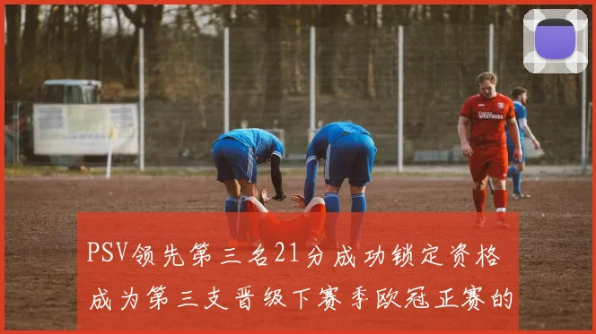 PSV领先第三名21分成功锁定资格 成为第三支晋级下赛季欧冠正赛的球队