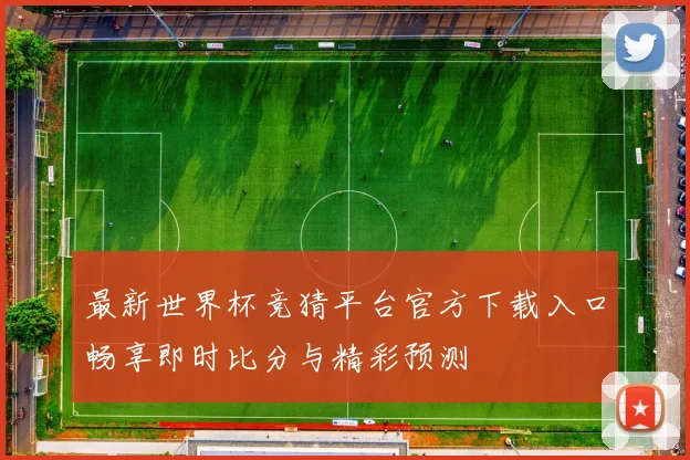最新世界杯竞猜平台官方下载入口畅享即时比分与精彩预测