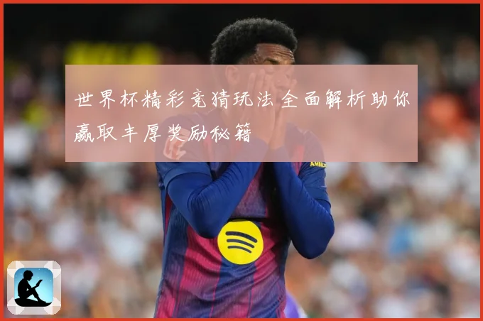 世界杯精彩竞猜玩法全面解析助你赢取丰厚奖励秘籍