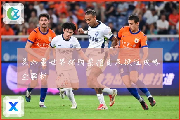 美加墨世界杯购票指南及投注攻略全解析