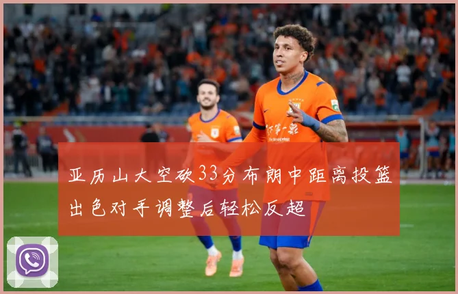 亚历山大空砍33分布朗中距离投篮出色对手调整后轻松反超