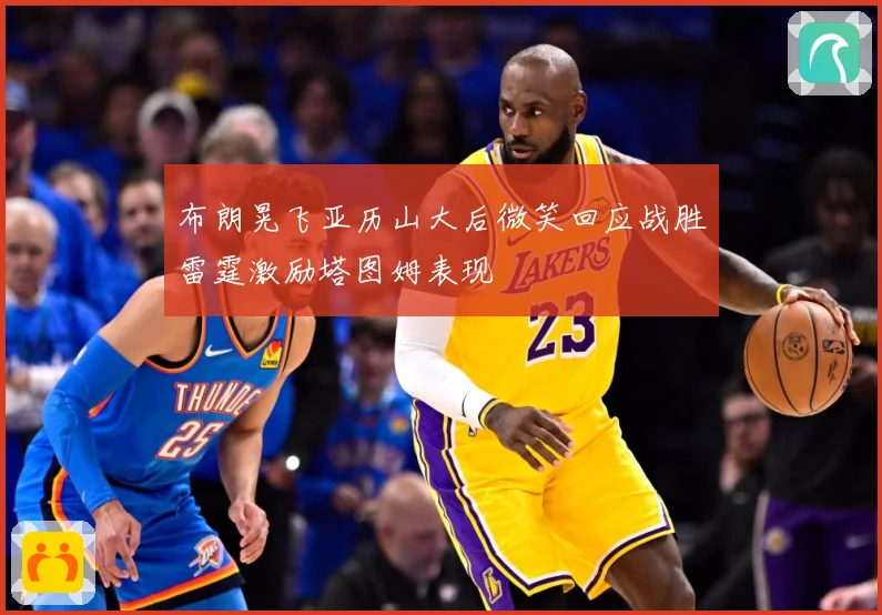 布朗晃飞亚历山大后微笑回应战胜雷霆激励塔图姆表现