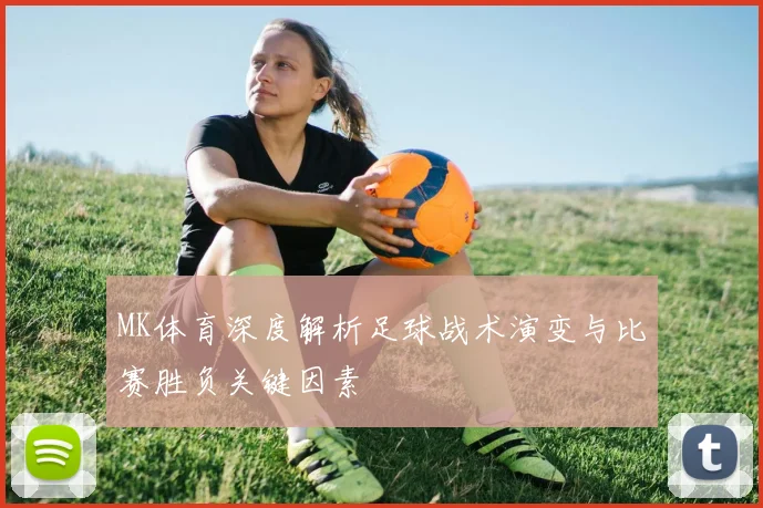 MK体育深度解析足球战术演变与比赛胜负关键因素