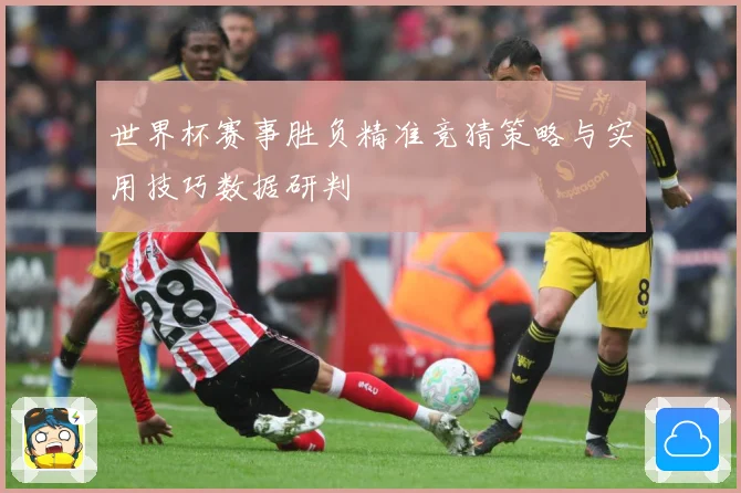 世界杯赛事胜负精准竞猜策略与实用技巧数据研判