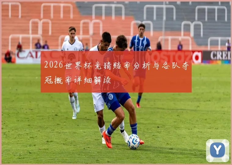 2026世界杯竞猜赔率分析与各队夺冠概率详细解读