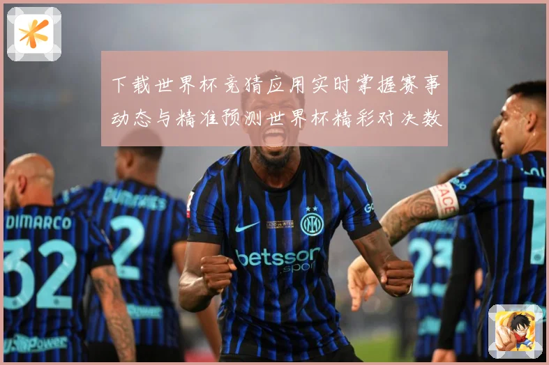 下载世界杯竞猜应用实时掌握赛事动态与精准预测世界杯精彩对决数据研判