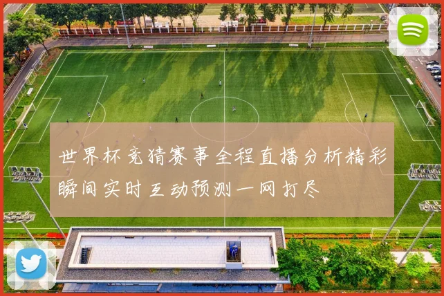 世界杯竞猜赛事全程直播分析精彩瞬间实时互动预测一网打尽
