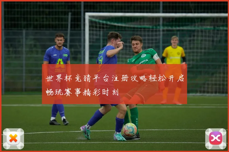 世界杯竞猜平台注册攻略轻松开启畅玩赛事精彩时刻