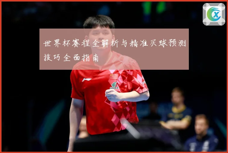 世界杯赛程全解析与精准买球预测技巧全面指南