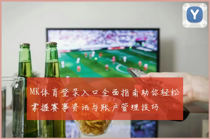 MK体育登录入口全面指南助你轻松掌握赛事资讯与账户管理技巧