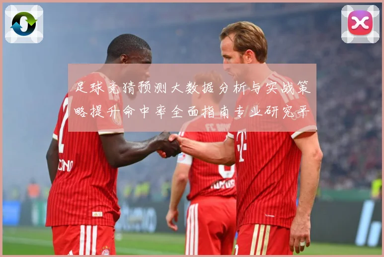 足球竞猜预测大数据分析与实战策略提升命中率全面指南专业研究平台