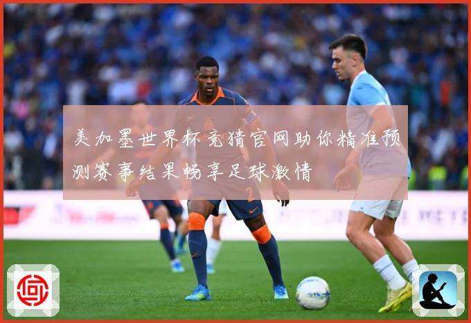 美加墨世界杯竞猜官网助你精准预测赛事结果畅享足球激情
