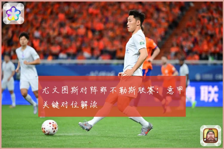 尤文图斯对阵那不勒斯联赛：意甲关键对位解读