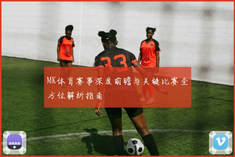 MK体育赛事深度前瞻与关键比赛全方位解析指南