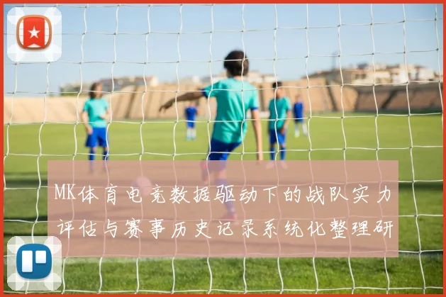 MK体育电竞数据驱动下的战队实力评估与赛事历史记录系统化整理研究