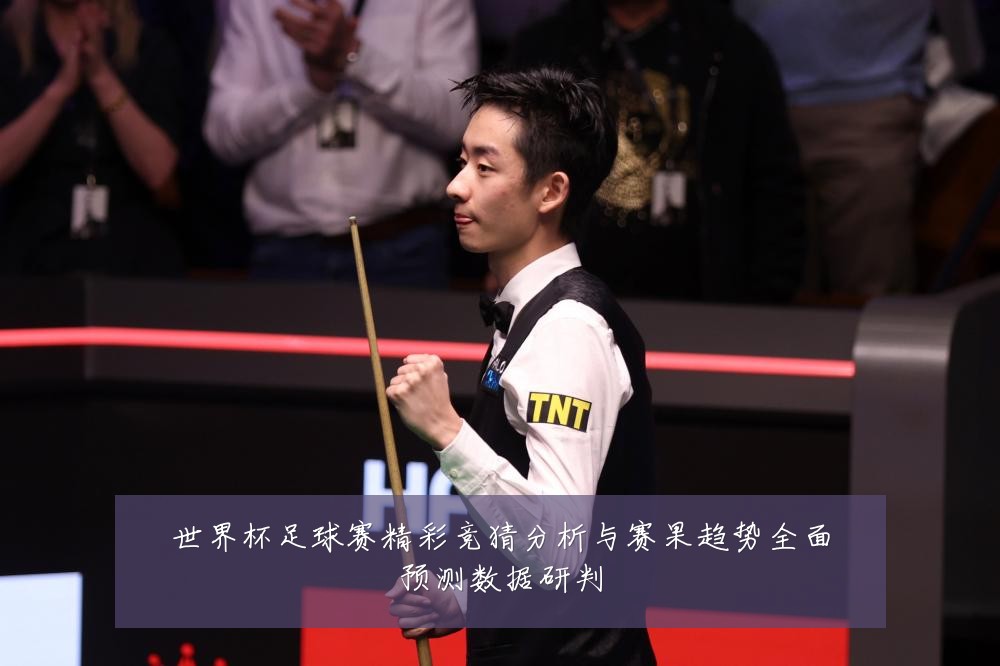 世界杯足球赛精彩竞猜分析与赛果趋势全面预测数据研判