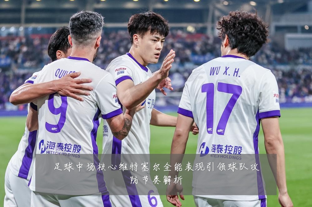 足球中场核心维特塞尔全能表现引领球队攻防节奏解析